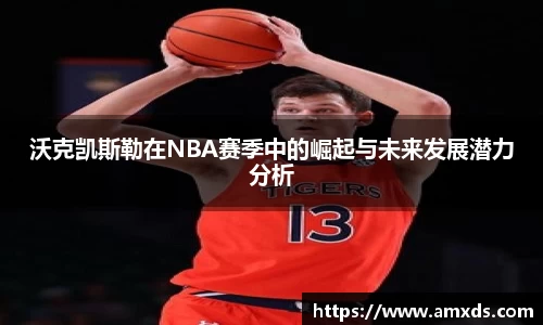 沃克凯斯勒在NBA赛季中的崛起与未来发展潜力分析